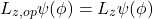 \[ L_{z,op}\psi(\phi) = L_z\psi(\phi) \]