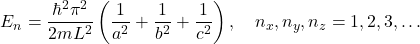 \[ E_n = \frac{\hbar^2\pi^2}{2mL^2}\left(\frac{1}{a^2} + \frac{1}{b^2} + \frac{1}{c^2}\right), \quad n_x, n_y, n_z = 1, 2, 3, \dots \]