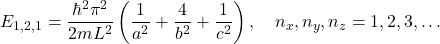 \[ E_{1,2,1} = \frac{\hbar^2\pi^2}{2mL^2}\left(\frac{1}{a^2} + \frac{4}{b^2} + \frac{1}{c^2}\right), \quad n_x, n_y, n_z = 1, 2, 3, \dots \]