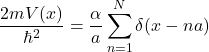 \[\frac{2mV(x)}{\hbar^2}=\frac{\alpha}{a}\sum_{n=1}^N\delta(x-na)\]