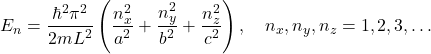 \[ E_n = \frac{\hbar^2\pi^2}{2mL^2}\left(\frac{n_x^2}{a^2} + \frac{n_y^2}{b^2} + \frac{n_z^2}{c^2}\right), \quad n_x, n_y, n_z = 1, 2, 3, \dots \]