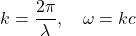 \[k = \frac{2\pi}{\lambda}, \quad \omega = kc \]