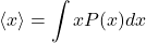 \begin{equation*}\langle x\rangle = \int xP(x)dx\end{equation*}