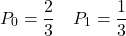 \[P_0=\frac{2}{3} \quad P_1=\frac{1}{3}\]