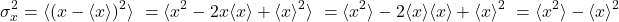 \begin{align*}\sigma^2_x & = \langle (x-\langle x\rangle)^2\rangle \nonumber\ = \langle x^2-2x\langle x\rangle +\langle x\rangle ^2\rangle \nonumber\ = \langle x^2\rangle - 2\langle x\rangle \langle x\rangle + \langle x \rangle^2 \nonumber\ = \langle x^2\rangle - \langle x \rangle^2\end{align*}