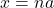 x=na