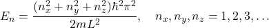 \[ E_n = \frac{(n_x^2 + n_y^2 + n_z^2)\hbar^2\pi^2}{2mL^2}, \quad n_x, n_y, n_z = 1, 2, 3, \dots \]