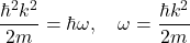 \[\frac{\hbar^2 k^2}{2m} = \hbar \omega, \quad \omega = \frac{\hbar k^2}{2m} \]