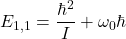 \[ E_{1,1} = \frac{\hbar^2}{I} + \omega_0 \hbar \]