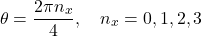 \[\theta=\frac{2\pi n_x}{4}, \quad n_x=0,1,2,3\]