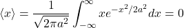 \[\langle x\rangle= \frac{1}{\sqrt{2\pi a^2}}\int ^\infty_{-\infty} xe^{-x^2/2a^2}dx = 0\]