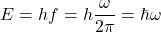 \[E = hf = h\frac{\omega}{2\pi} = \hbar \omega \]