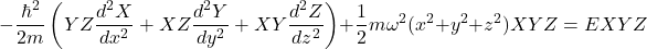 \[ -\frac{\hbar^2}{2m}\left(YZ\frac{d^2X}{dx^2} + XZ\frac{d^2Y}{dy^2} + XY\frac{d^2Z}{dz^2}\right) + \frac{1}{2}m\omega^2(x^2 + y^2 + z^2)XYZ = EXYZ \]