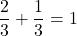 \[\frac{2}{3}+\frac{1}{3}=1\]