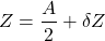 \begin{equation*}Z=\frac{A}{2}+\delta Z\end{equation*}