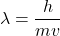 \begin{equation*}\lambda=\frac{h}{mv}\end{equation*}