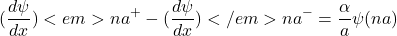 \[(\frac{d\psi}{dx})<em>{na^+}-(\frac{d\psi}{dx})</em>{na^-}=\frac{\alpha}{a}\psi(na)\]