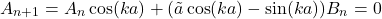 \[A_{n+1}=A_n\cos(ka)+(\tilde a\cos(ka)-\sin(ka))B_n=0\]