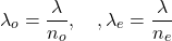 \begin{equation*}\lambda_o=\frac{\lambda}{n_o}, \quad, \lambda_e=\frac{\lambda}{n_e}\end{equation*}