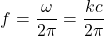 \[f = \frac{\omega}{2\pi} = \frac{kc}{2\pi} \]