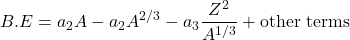 \begin{equation*}B.E=a_2A-a_2A^{2/3}-a_3\frac{Z^2}{A^{1/3}}+\text{other terms}\end{equation*}