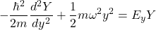\[ -\frac{\hbar^2}{2m}\frac{d^2Y}{dy^2} + \frac{1}{2}m\omega^2y^2 = E_yY \]