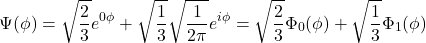 \[\Psi(\phi)=\sqrt\frac{2}{3}e^{0\phi}+\sqrt\frac{1}{3}\sqrt\frac{1}{2\pi}e^{i\phi}=\sqrt\frac{2}{3}\Phi_0(\phi)+\sqrt\frac{1}{3}\Phi_1(\phi)\]