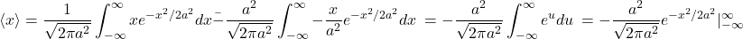 \begin{equation*} \langle x\rangle = \frac{1}{\sqrt{2\pi a^2}}\int ^\infty_{-\infty} xe^{-x^2/2a^2}dx \=-\frac{a^2}{\sqrt{2\pi a^2}}\int ^\infty_{-\infty} -\frac{x}{a^2}e^{-x^2/2a^2}dx \ =-\frac{a^2}{\sqrt{2\pi a^2}}\int^\infty_{-\infty} e^udu \ =-\frac{a^2}{\sqrt{2\pi a^2}}e^{-x^2/2a^2}|^\infty_{-\infty} \end{equation*}